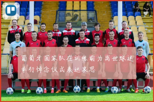 葡萄牙国家队在训练前为离世球迷举行悼念仪式表达哀思
