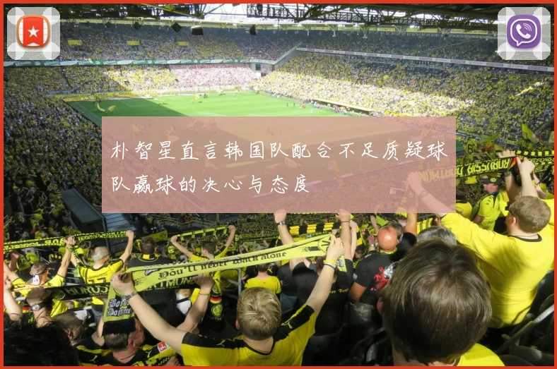朴智星直言韩国队配合不足质疑球队赢球的决心与态度