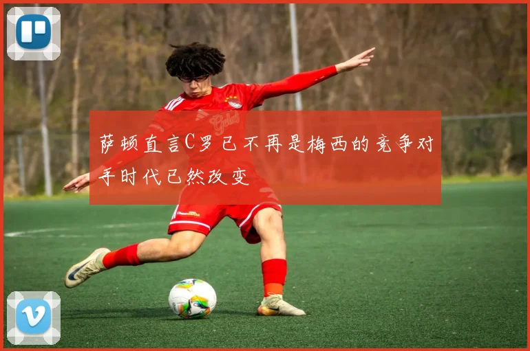 萨顿直言C罗已不再是梅西的竞争对手时代已然改变