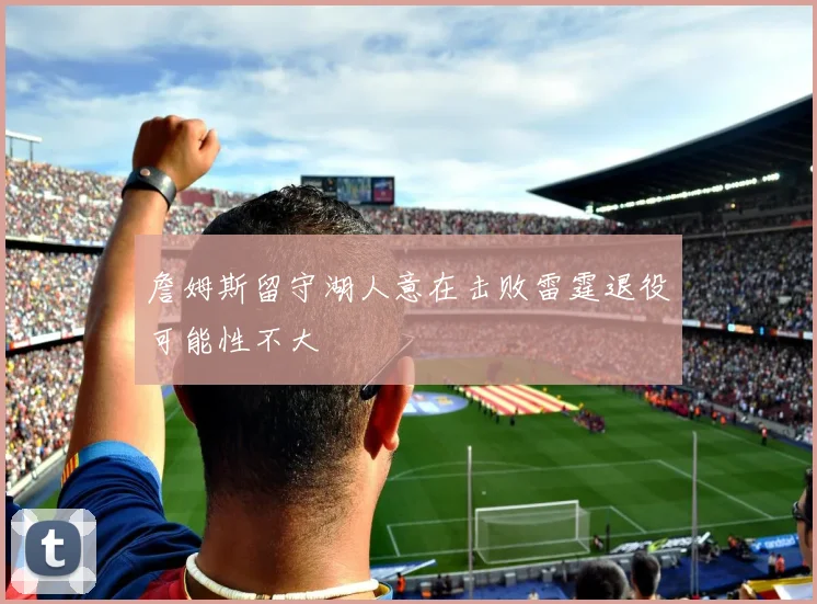 詹姆斯留守湖人意在击败雷霆退役可能性不大