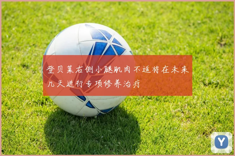 登贝莱右侧小腿肌肉不适将在未来几天进行专项修养治疗