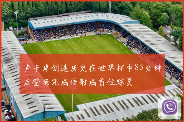 卢卡库创造历史在世界杯中85分钟后登场完成传射成首位球员