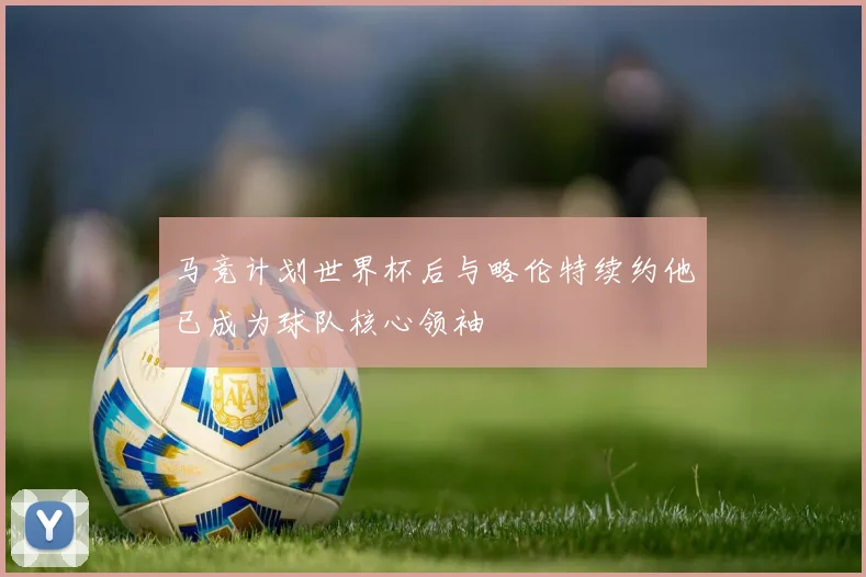 马竞计划世界杯后与略伦特续约他已成为球队核心领袖