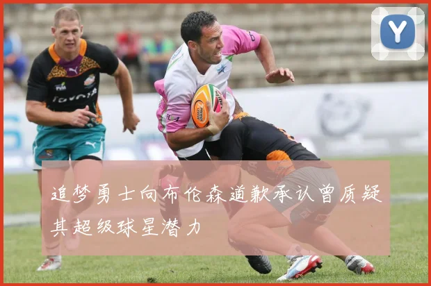 追梦勇士向布伦森道歉承认曾质疑其超级球星潜力