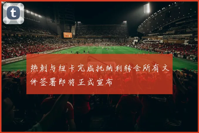 热刺与纽卡完成托纳利转会所有文件签署即将正式宣布