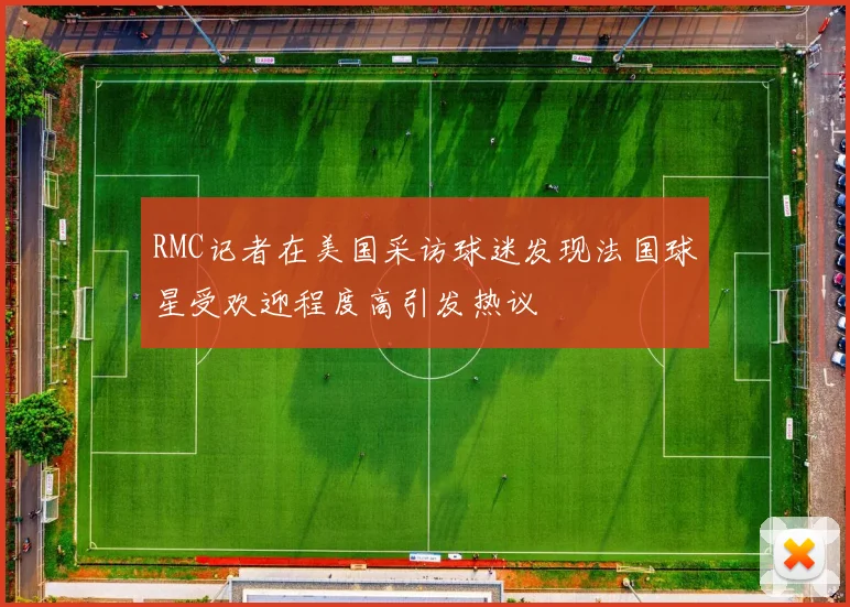 RMC记者在美国采访球迷发现法国球星受欢迎程度高引发热议
