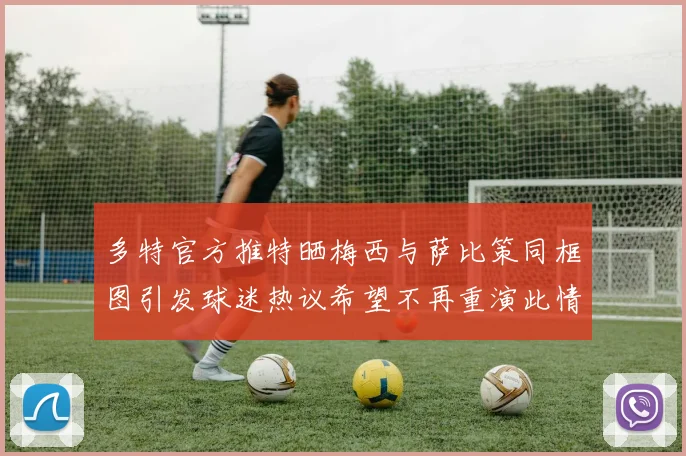 多特官方推特晒梅西与萨比策同框图引发球迷热议希望不再重演此情景